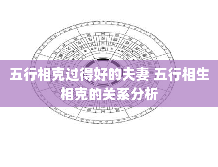 五行相克过得好的夫妻 五行相生相克的关系分析