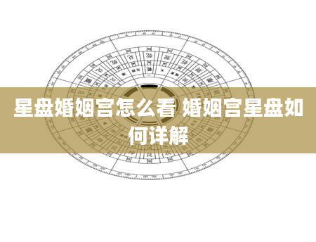 星盘婚姻宫怎么看 婚姻宫星盘如何详解