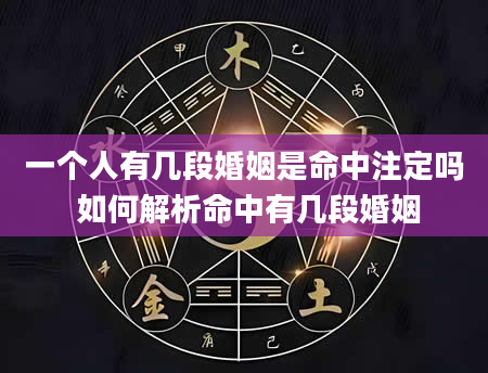 一个人有几段婚姻是命中注定吗 如何解析命中有几段婚姻