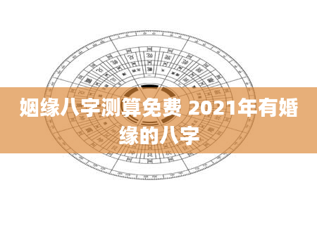 姻缘八字测算免费 2021年有婚缘的八字