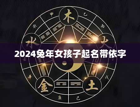 2024兔年女孩子起名带依字