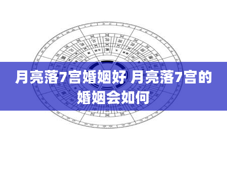 月亮落7宫婚姻好 月亮落7宫的婚姻会如何