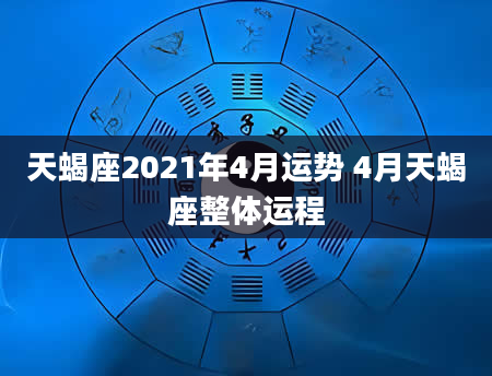 天蝎座2021年4月运势 4月天蝎座整体运程