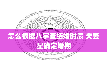 怎么根据八字查结婚时辰 夫妻星确定婚期