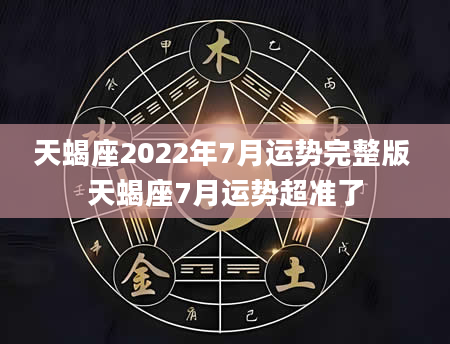 天蝎座2022年7月运势完整版 天蝎座7月运势超准了