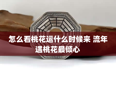 怎么看桃花运什么时候来 流年遇桃花最倾心