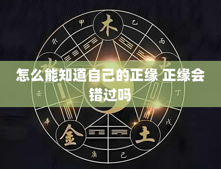 怎么能知道自己的正缘 正缘会错过吗