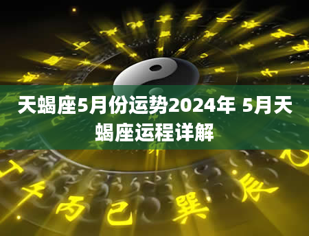 天蝎座5月份运势2024年 5月天蝎座运程详解