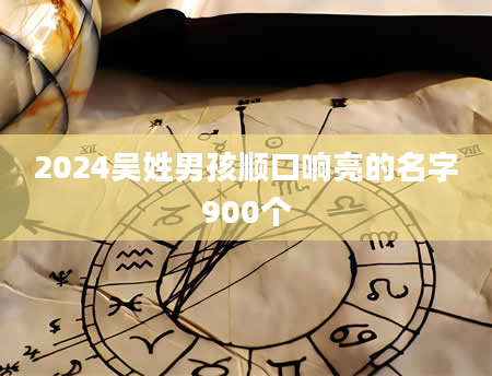 2024吴姓男孩顺口响亮的名字900个