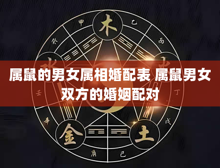 属鼠的男女属相婚配表 属鼠男女双方的婚姻配对