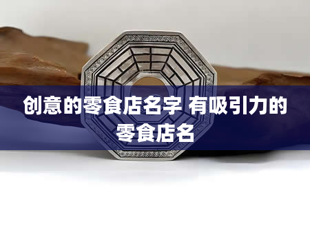 创意的零食店名字 有吸引力的零食店名