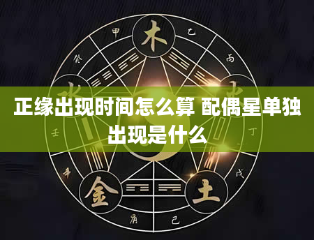 正缘出现时间怎么算 配偶星单独出现是什么