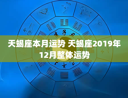 天蝎座本月运势 天蝎座2019年12月整体运势