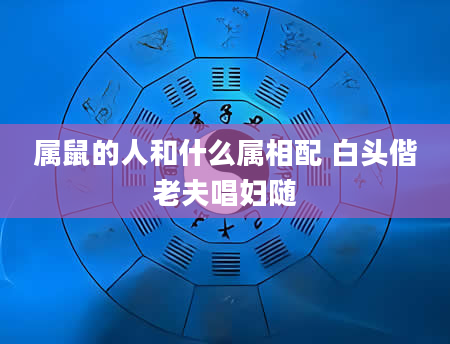 属鼠的人和什么属相配 白头偕老夫唱妇随