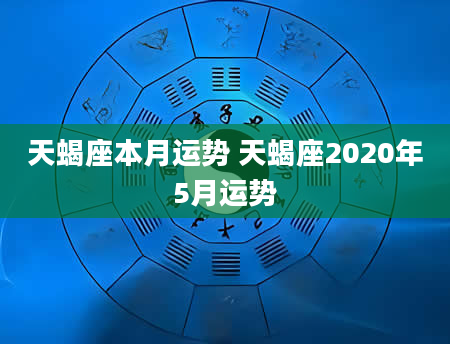 天蝎座本月运势 天蝎座2020年5月运势