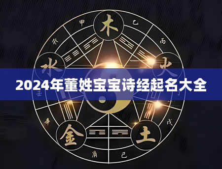 2024年董姓宝宝诗经起名大全