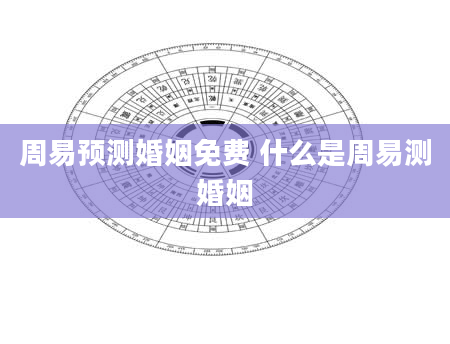 周易预测婚姻免费 什么是周易测婚姻