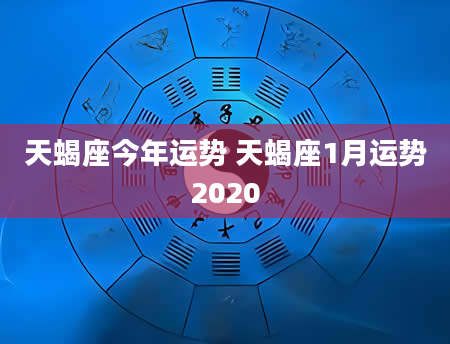 天蝎座今年运势 天蝎座1月运势2020