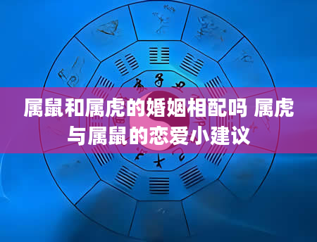 属鼠和属虎的婚姻相配吗 属虎与属鼠的恋爱小建议