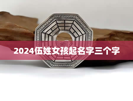 2024伍姓女孩起名字三个字