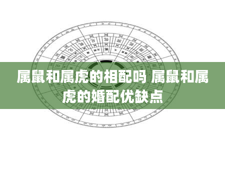 属鼠和属虎的相配吗 属鼠和属虎的婚配优缺点