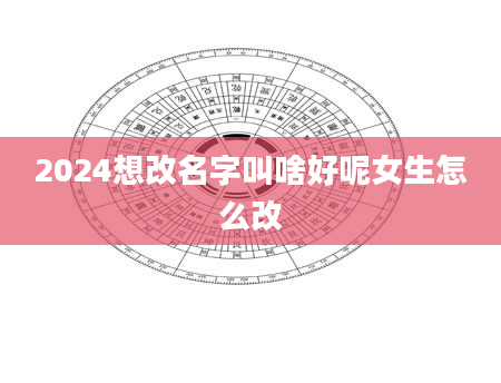 2024想改名字叫啥好呢女生怎么改