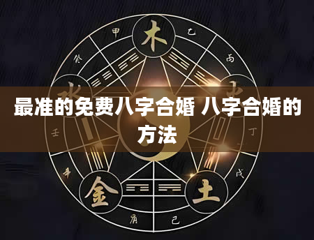 最准的免费八字合婚 八字合婚的方法