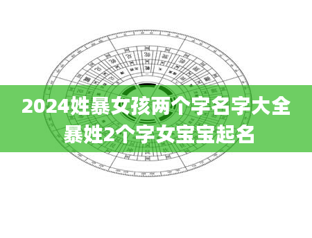 2024姓暴女孩两个字名字大全 暴姓2个字女宝宝起名