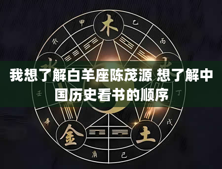 我想了解白羊座陈茂源 想了解中国历史看书的顺序