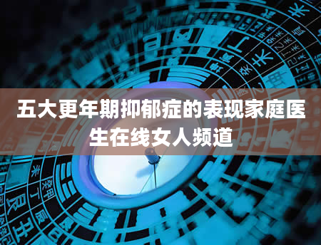 五大更年期抑郁症的表现家庭医生在线女人频道
