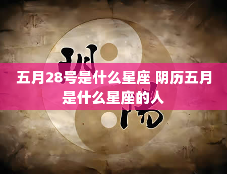 五月28号是什么星座 阴历五月是什么星座的人