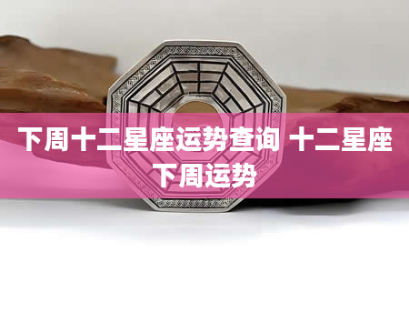 下周十二星座运势查询 十二星座下周运势