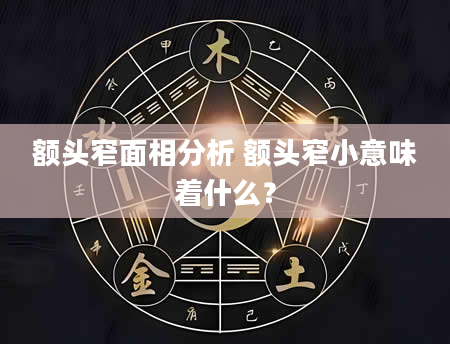 额头窄面相分析 额头窄小意味着什么？