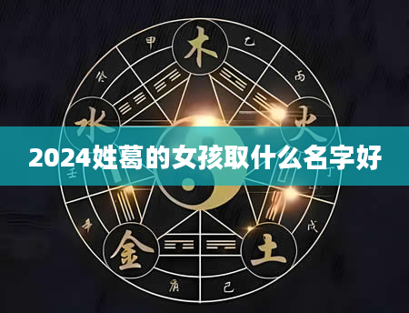 2024姓葛的女孩取什么名字好