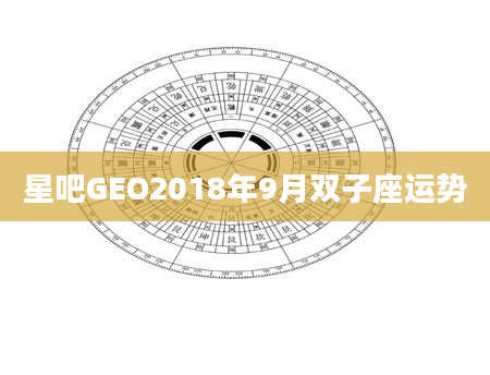 星吧GEO2018年9月双子座运势