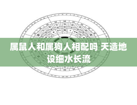 属鼠人和属狗人相配吗 天造地设细水长流