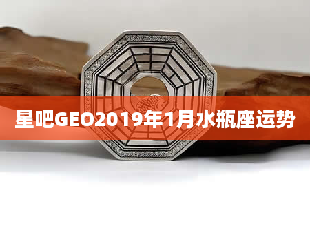 星吧GEO2019年1月水瓶座运势