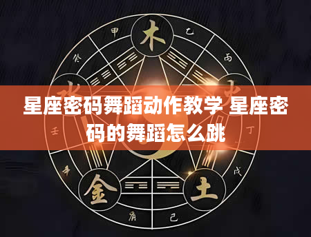 星座密码舞蹈动作教学 星座密码的舞蹈怎么跳
