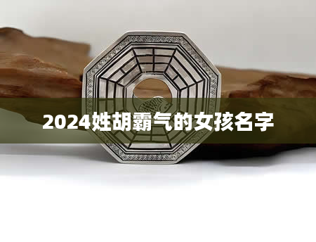 2024姓胡霸气的女孩名字