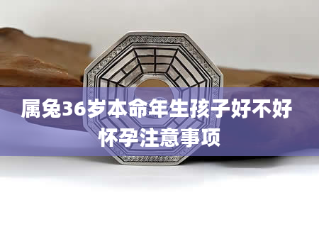 属兔36岁本命年生孩子好不好 怀孕注意事项