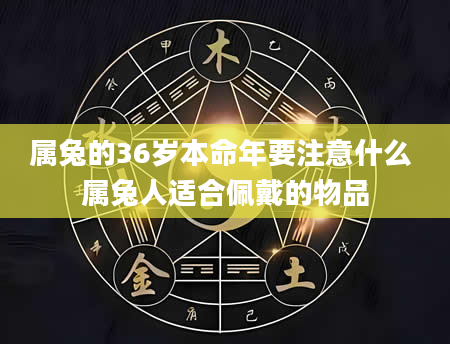 属兔的36岁本命年要注意什么 属兔人适合佩戴的物品