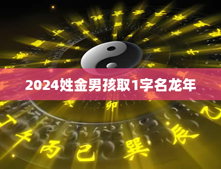 2024姓金男孩取1字名龙年