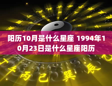 阳历10月是什么星座 1994年10月23日是什么星座阳历