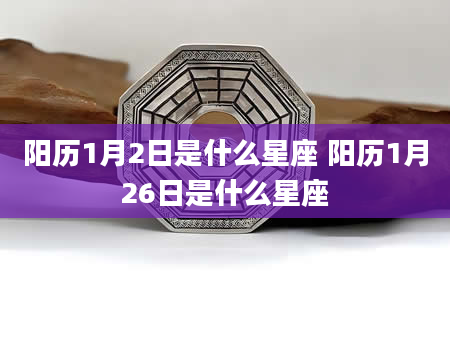 阳历1月2日是什么星座 阳历1月26日是什么星座