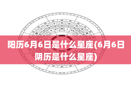 阳历6月6日是什么星座(6月6日阴历是什么星座)