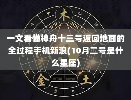 一文看懂神舟十三号返回地面的全过程手机新浪(10月二号是什么星座)