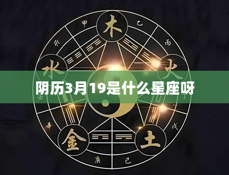 阴历3月19是什么星座呀