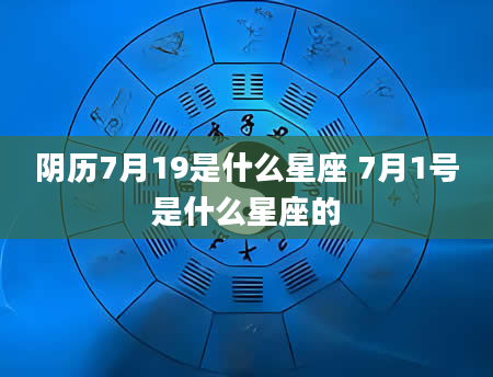 阴历7月19是什么星座 7月1号是什么星座的