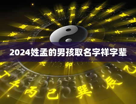 2024姓孟的男孩取名字祥字辈