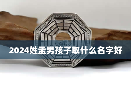 2024姓孟男孩子取什么名字好